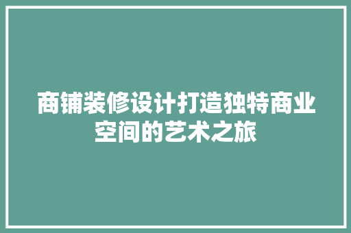 商铺装修设计打造独特商业空间的艺术之旅