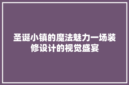 圣诞小镇的魔法魅力一场装修设计的视觉盛宴