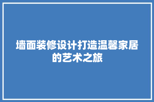 墙面装修设计打造温馨家居的艺术之旅