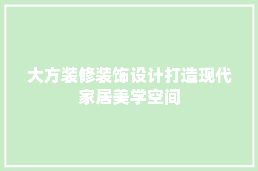 大方装修装饰设计打造现代家居美学空间