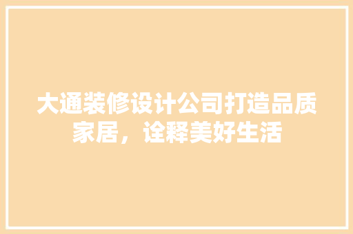 大通装修设计公司打造品质家居，诠释美好生活