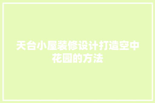 天台小屋装修设计打造空中花园的方法