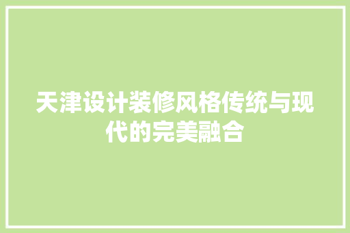 天津设计装修风格传统与现代的完美融合