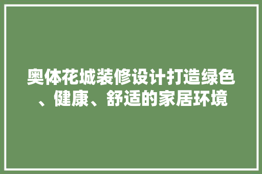 奥体花城装修设计打造绿色、健康、舒适的家居环境