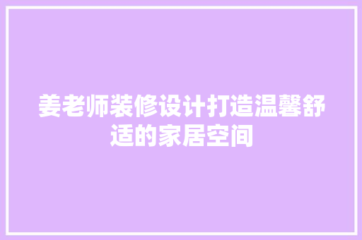 姜老师装修设计打造温馨舒适的家居空间