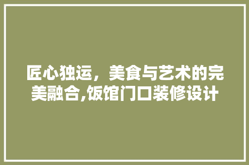 匠心独运，美食与艺术的完美融合,饭馆门口装修设计