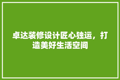 卓达装修设计匠心独运，打造美好生活空间