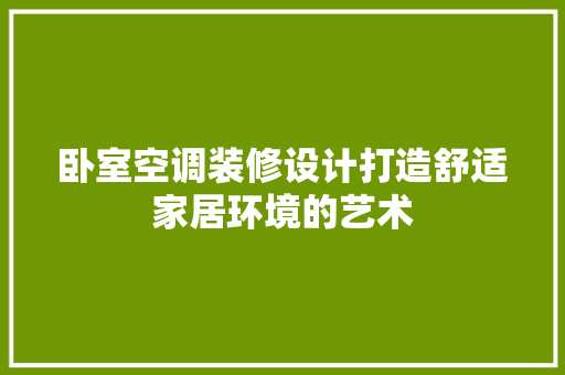 卧室空调装修设计打造舒适家居环境的艺术