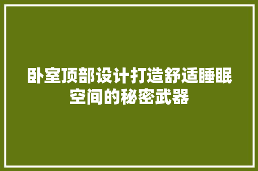 卧室顶部设计打造舒适睡眠空间的秘密武器