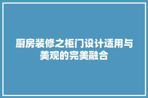 厨房装修之柜门设计适用与美观的完美融合