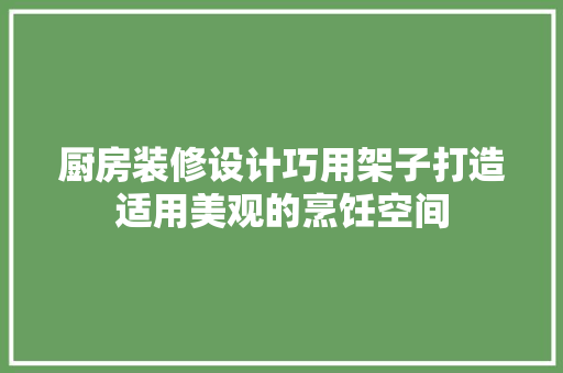 厨房装修设计巧用架子打造适用美观的烹饪空间