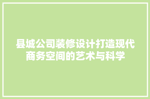 县城公司装修设计打造现代商务空间的艺术与科学