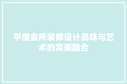 平度会所装修设计品味与艺术的完美融合