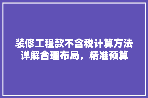 装修工程款不含税计算方法详解合理布局，精准预算