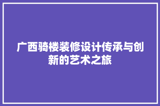 广西骑楼装修设计传承与创新的艺术之旅