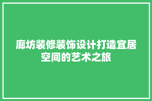 廊坊装修装饰设计打造宜居空间的艺术之旅