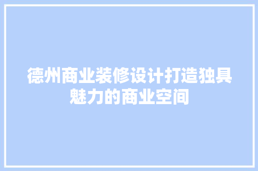 德州商业装修设计打造独具魅力的商业空间