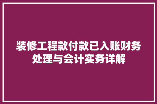 装修工程款付款已入账财务处理与会计实务详解