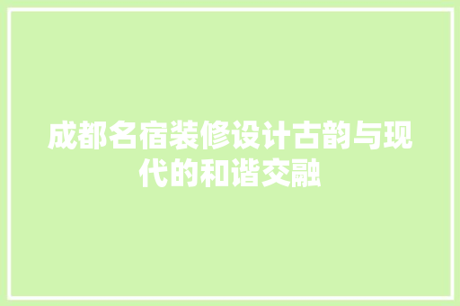 成都名宿装修设计古韵与现代的和谐交融