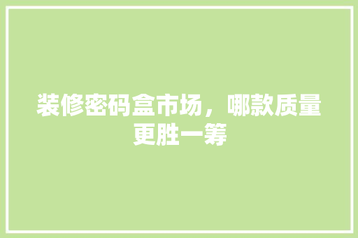 装修密码盒市场，哪款质量更胜一筹