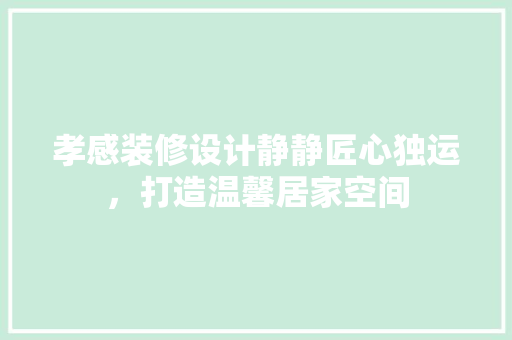 孝感装修设计静静匠心独运，打造温馨居家空间