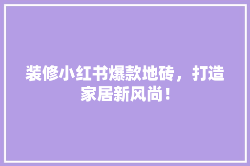 装修小红书爆款地砖，打造家居新风尚！