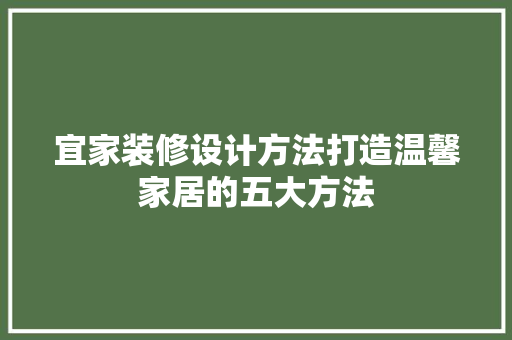 宜家装修设计方法打造温馨家居的五大方法