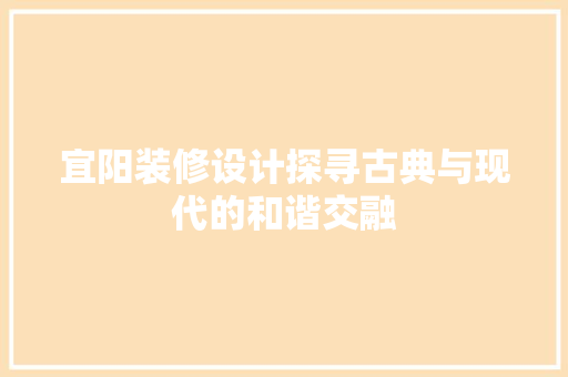 宜阳装修设计探寻古典与现代的和谐交融