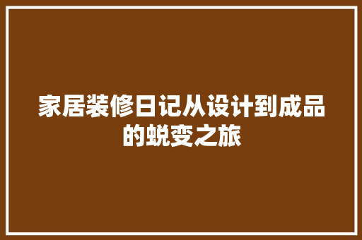 家居装修日记从设计到成品的蜕变之旅