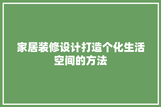 家居装修设计打造个化生活空间的方法