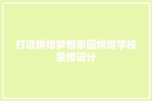 打造烘焙梦想家园烘培学校装修设计
