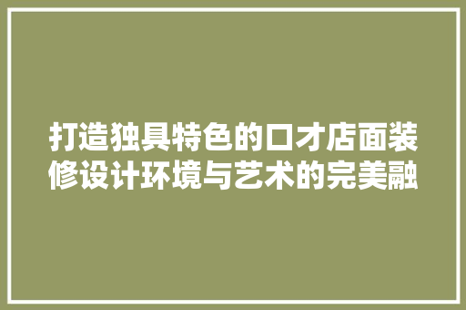打造独具特色的口才店面装修设计环境与艺术的完美融合