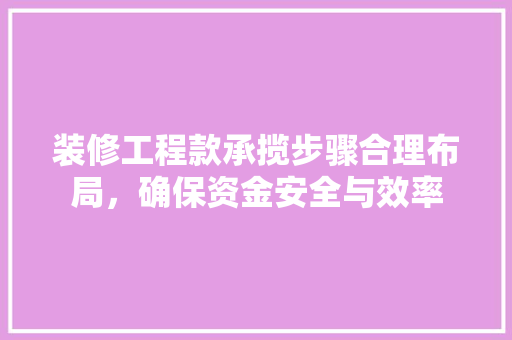 装修工程款承揽步骤合理布局，确保资金安全与效率