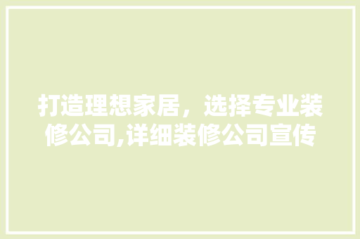 打造理想家居，选择专业装修公司,详细装修公司宣传设计