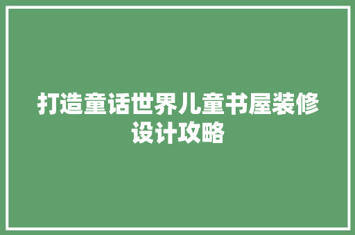 打造童话世界儿童书屋装修设计攻略
