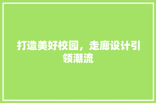 打造美好校园，走廊设计引领潮流