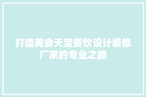 打造美食天堂餐饮设计装修厂家的专业之路