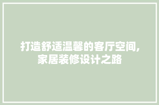 打造舒适温馨的客厅空间,家居装修设计之路