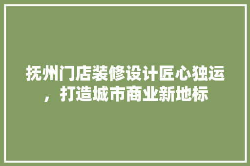 抚州门店装修设计匠心独运，打造城市商业新地标