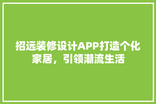 招远装修设计APP打造个化家居，引领潮流生活