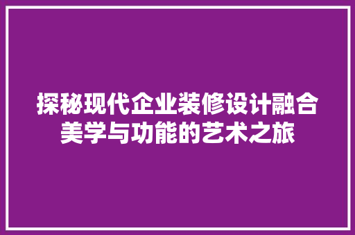 探秘现代企业装修设计融合美学与功能的艺术之旅