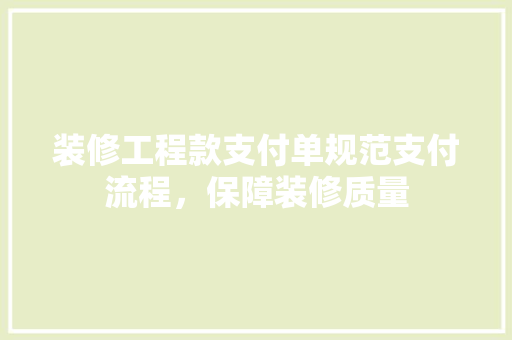 装修工程款支付单规范支付流程，保障装修质量