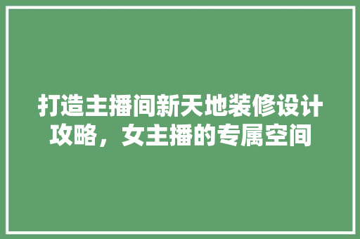 打造主播间新天地装修设计攻略，女主播的专属空间