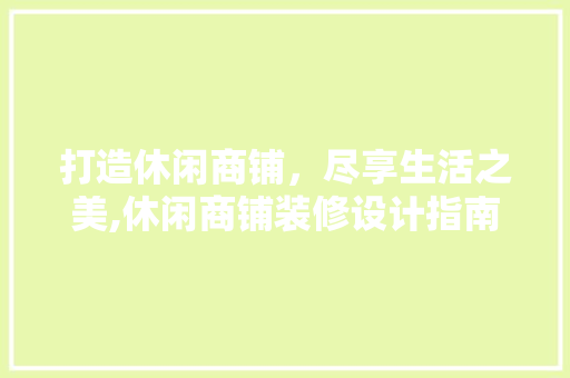 打造休闲商铺，尽享生活之美,休闲商铺装修设计指南