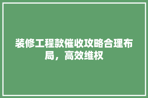 装修工程款催收攻略合理布局，高效维权
