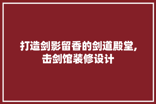 打造剑影留香的剑道殿堂,击剑馆装修设计