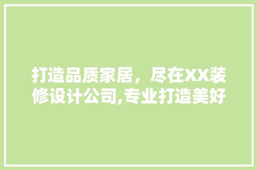 打造品质家居，尽在XX装修设计公司,专业打造美好空间，引领时尚潮流