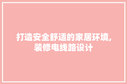 打造安全舒适的家居环境,装修电线路设计