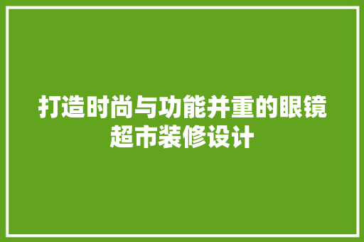 打造时尚与功能并重的眼镜超市装修设计