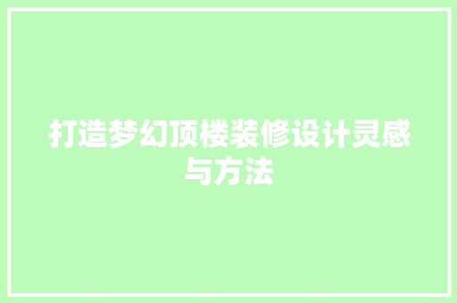 打造梦幻顶楼装修设计灵感与方法